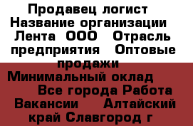 Продавец-логист › Название организации ­ Лента, ООО › Отрасль предприятия ­ Оптовые продажи › Минимальный оклад ­ 29 000 - Все города Работа » Вакансии   . Алтайский край,Славгород г.